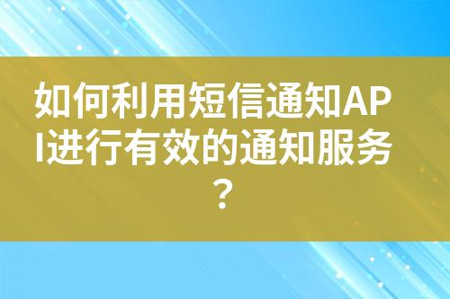 如何利用短信通知API進行有效的通知服務？