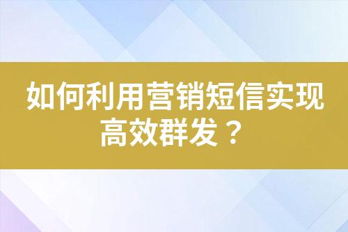 如何利用營銷短信實(shí)現(xiàn)高效群發(fā)？