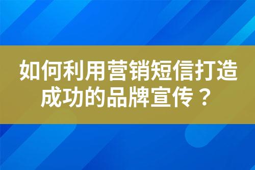 如何利用營銷短信打造成功的品牌宣傳？