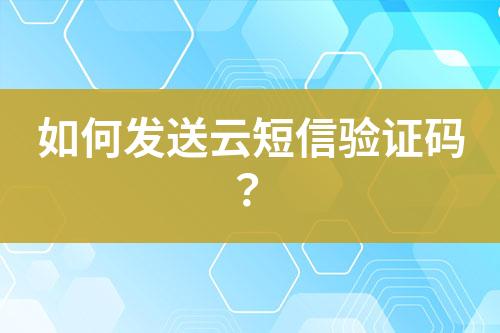 如何發(fā)送云短信驗(yàn)證碼？