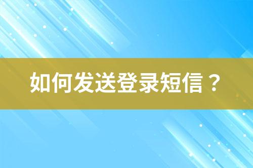 如何發(fā)送登錄短信？