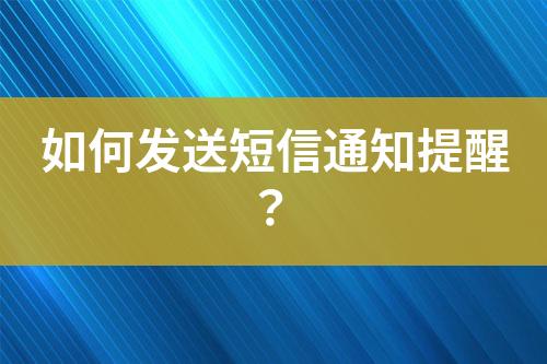 如何發(fā)送短信通知提醒？