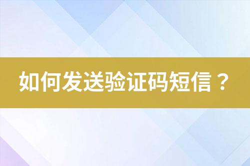 如何發(fā)送驗證碼短信？