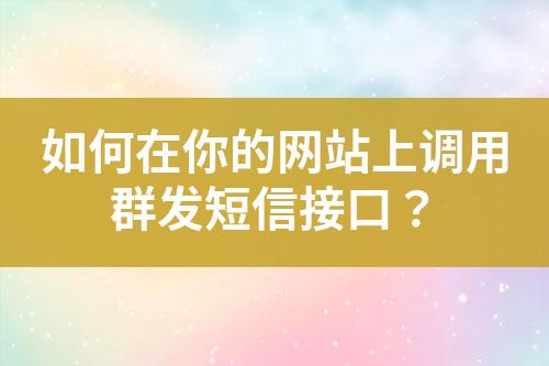 如何在你的網(wǎng)站上調(diào)用群發(fā)短信接口？