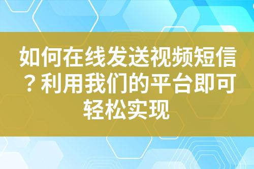 如何在線發(fā)送視頻短信？利用我們的平臺即可輕松實(shí)現(xiàn)