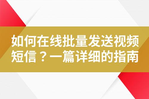 如何在線批量發(fā)送視頻短信？一篇詳細的指南