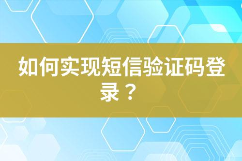 如何實(shí)現(xiàn)短信驗(yàn)證碼登錄？