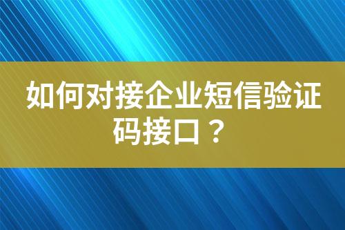 如何對接企業(yè)短信驗證碼接口？