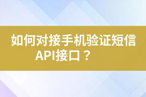 如何對接手機(jī)驗(yàn)證短信API接口？