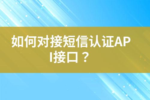 如何對接短信認證API接口？