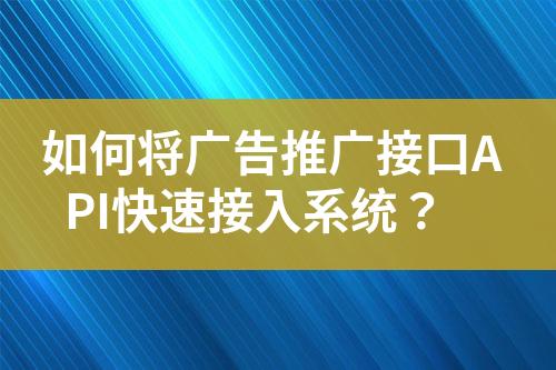 如何將廣告推廣接口API快速接入系統(tǒng)？