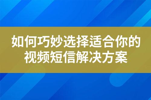 如何巧妙選擇適合你的視頻短信解決方案