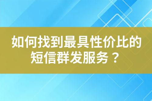 如何找到最具性價比的短信群發(fā)服務(wù)？