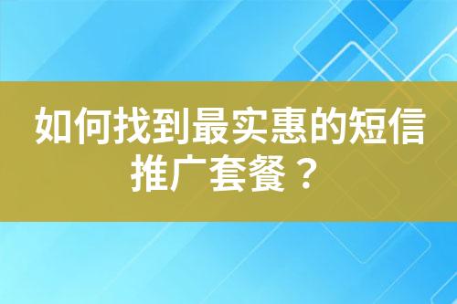 如何找到最實(shí)惠的短信推廣套餐？