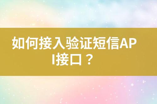 如何接入驗(yàn)證短信API接口？