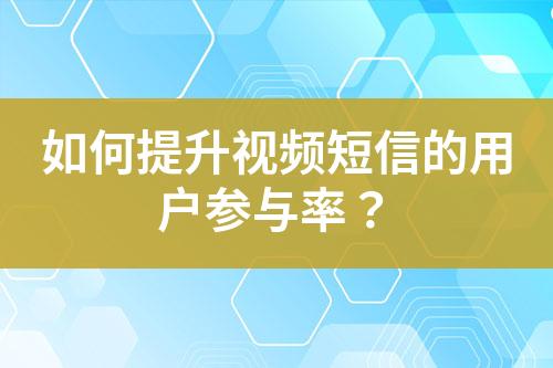 如何提升視頻短信的用戶參與率？