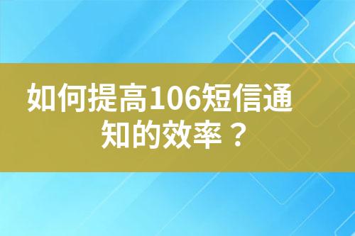 如何提高106短信通知的效率？