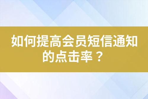 如何提高會(huì)員短信通知的點(diǎn)擊率？