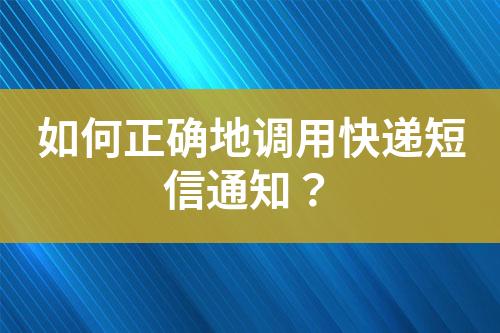 如何正確地調(diào)用快遞短信通知？