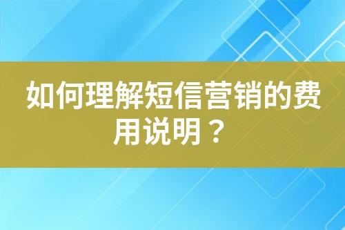 如何理解短信營(yíng)銷的費(fèi)用說明？