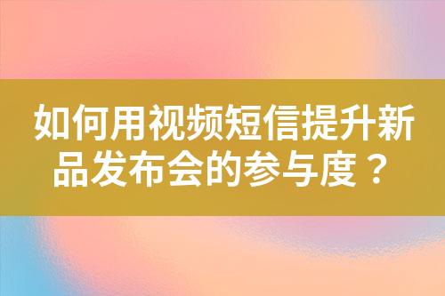 如何用視頻短信提升新品發(fā)布會的參與度？