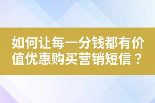 如何讓每一分錢都有價值優(yōu)惠購買營銷短信？