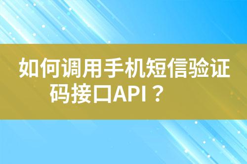 如何調(diào)用手機(jī)短信驗(yàn)證碼接口API？