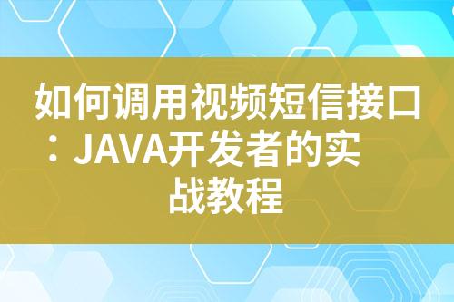 如何調(diào)用視頻短信接口：JAVA開發(fā)者的實(shí)戰(zhàn)教程