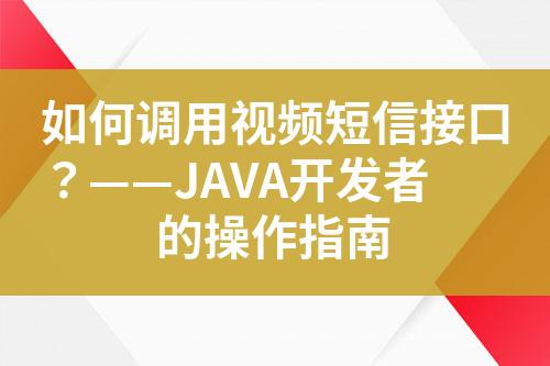 如何調(diào)用視頻短信接口？——JAVA開發(fā)者的操作指南