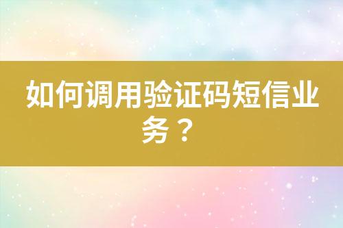 如何調(diào)用驗(yàn)證碼短信業(yè)務(wù)？