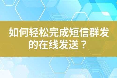 如何輕松完成短信群發(fā)的在線發(fā)送？