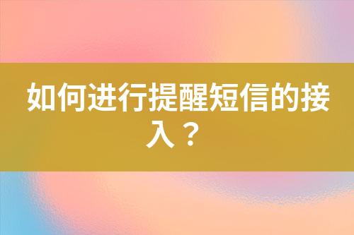 如何進行提醒短信的接入？