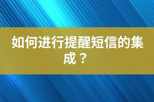 如何進(jìn)行提醒短信的集成？