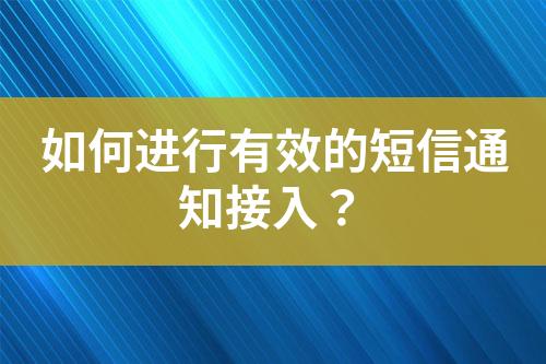 如何進行有效的短信通知接入？