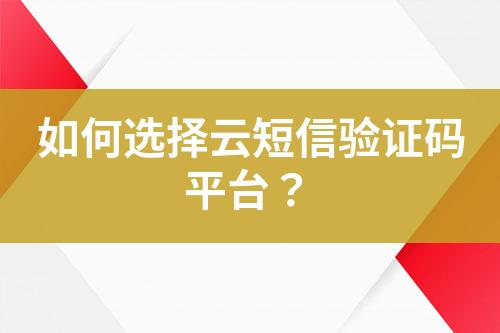 如何選擇云短信驗證碼平臺？