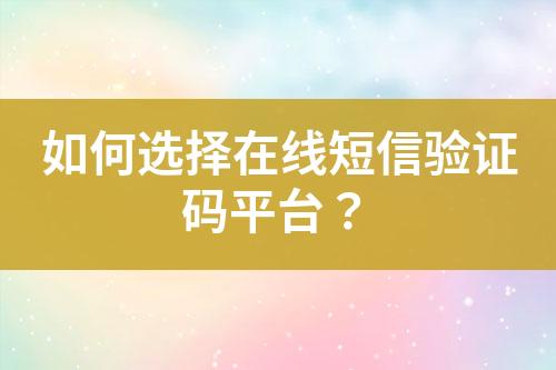 如何選擇在線短信驗證碼平臺？