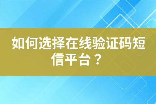 如何選擇在線驗(yàn)證碼短信平臺(tái)？