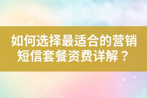 如何選擇最適合的營銷短信套餐資費(fèi)詳解？