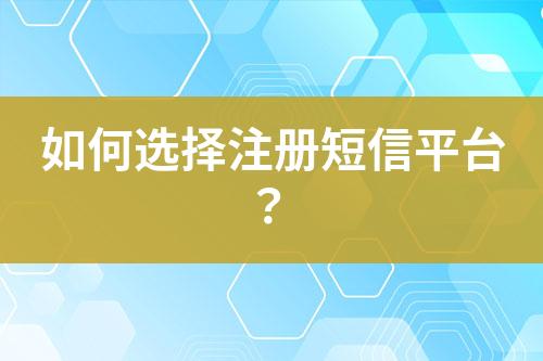 如何選擇注冊短信平臺？