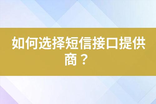 如何選擇短信接口提供商？