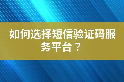 如何選擇短信驗(yàn)證碼服務(wù)平臺(tái)？