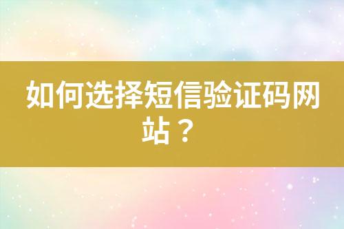 如何選擇短信驗(yàn)證碼網(wǎng)站？