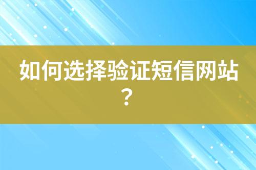 如何選擇驗(yàn)證短信網(wǎng)站？