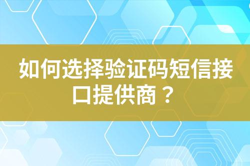 如何選擇驗(yàn)證碼短信接口提供商？