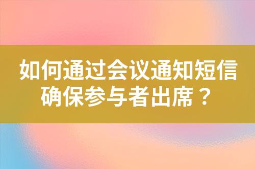 如何通過(guò)會(huì)議通知短信確保參與者出席？