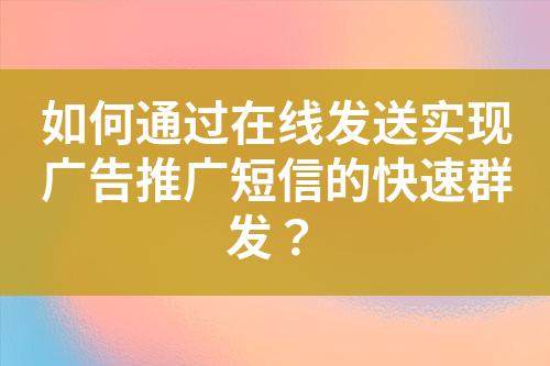 如何通過在線發(fā)送實現(xiàn)廣告推廣短信的快速群發(fā)？