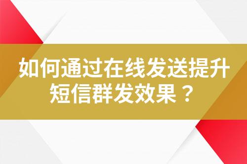 如何通過在線發(fā)送提升短信群發(fā)效果？