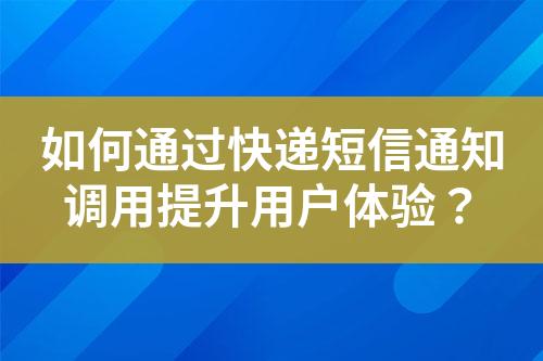 如何通過快遞短信通知調(diào)用提升用戶體驗？