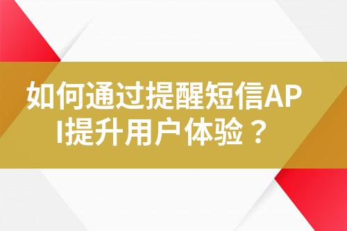 如何通過(guò)提醒短信API提升用戶體驗(yàn)？