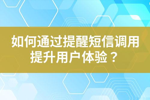 如何通過提醒短信調用提升用戶體驗？